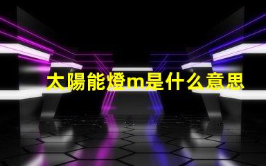 太陽能燈m是什么意思 燈珠不亮是什么原因造成的
